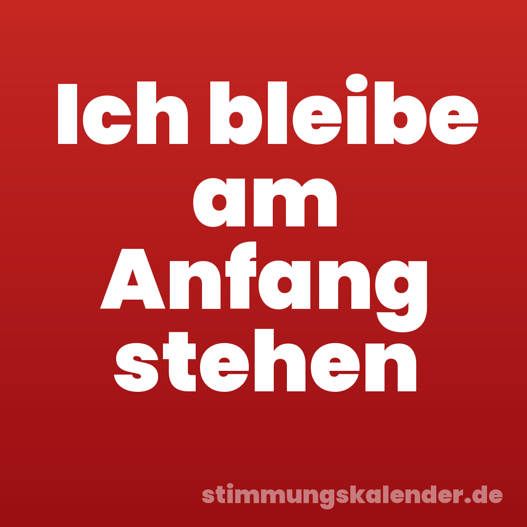 Ich bleibe am Anfang stehen