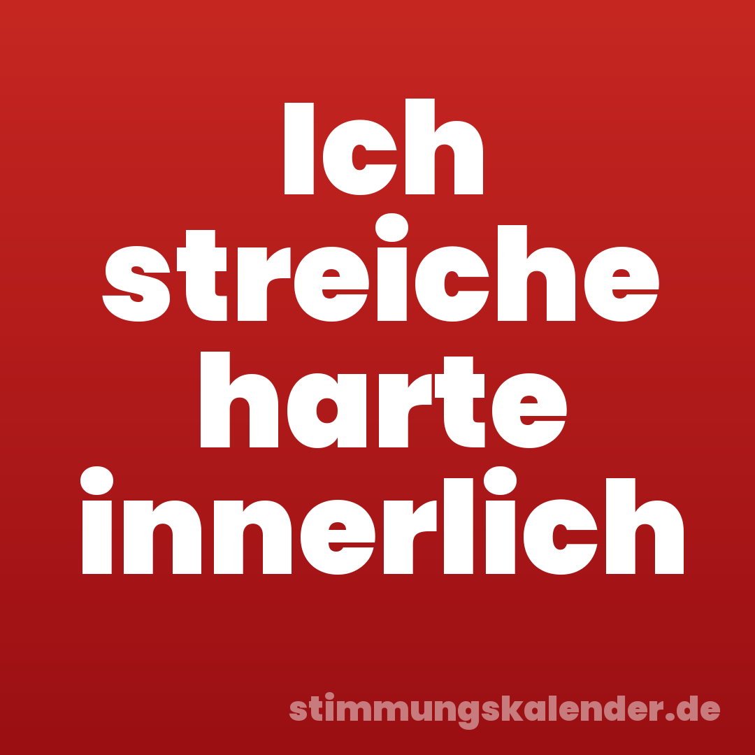 Ich streiche harte innerlich