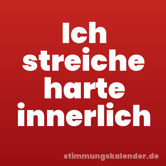 Ich streiche harte innerlich