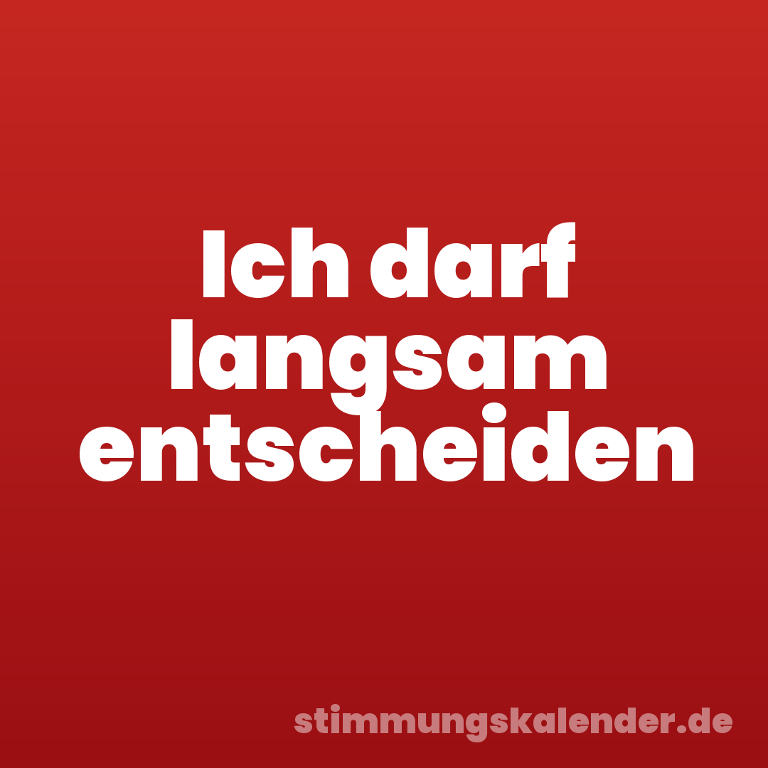 Ich darf langsam entscheiden