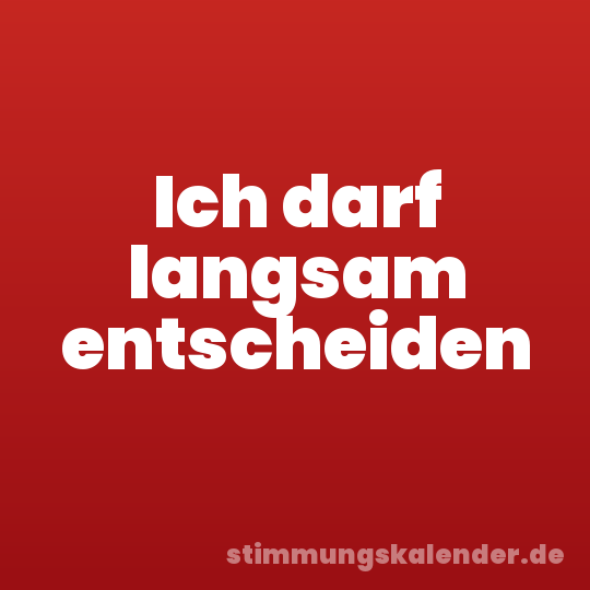Ich darf langsam entscheiden