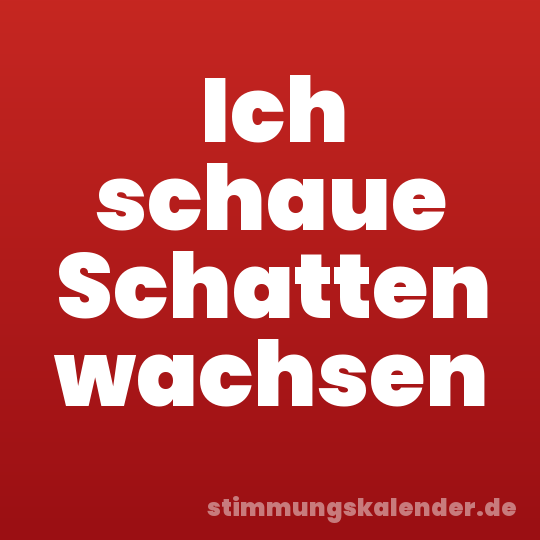 Ich schaue Schatten wachsen