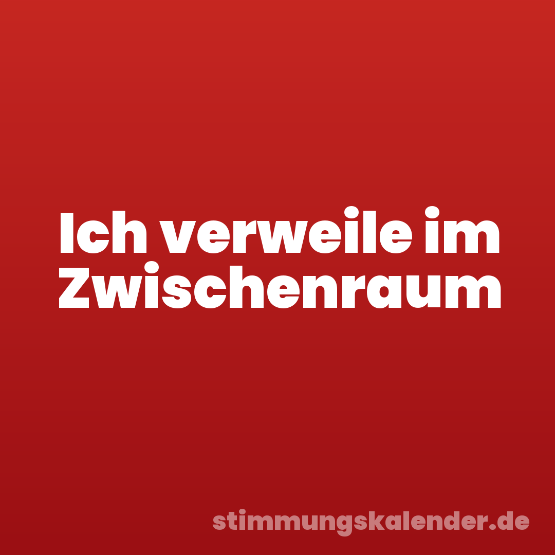 Ich verweile im Zwischenraum