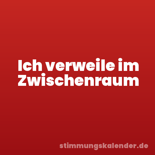 Ich verweile im Zwischenraum