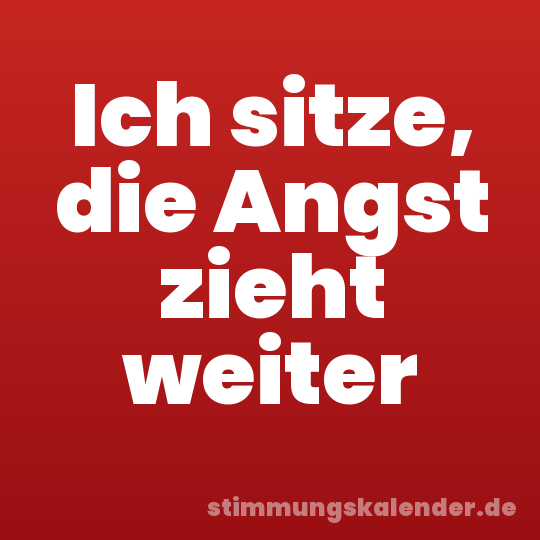 Ich sitze, die Angst zieht weiter
