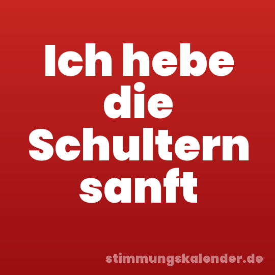Ich hebe die Schultern sanft