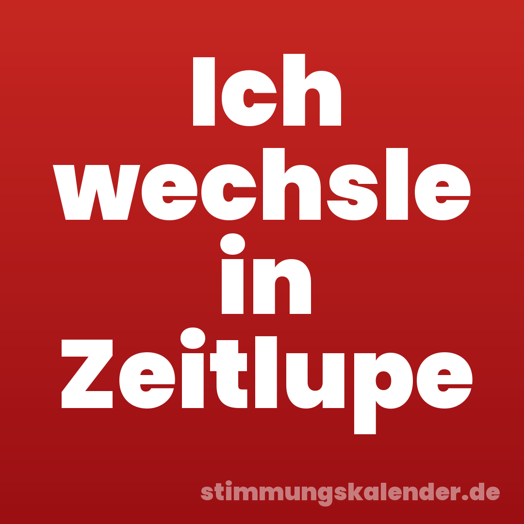 Ich wechsle in Zeitlupe