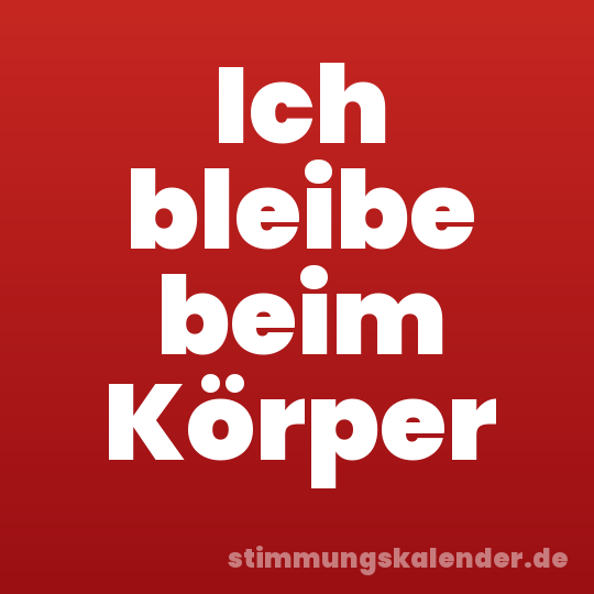 Ich bleibe beim Körper