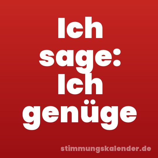 Ich sage: Ich genüge
