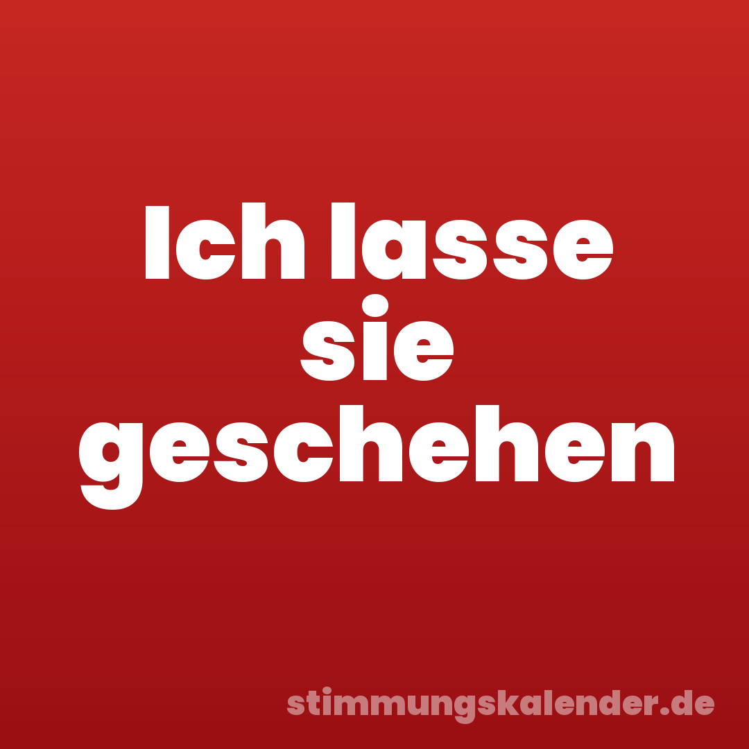 Ich lasse sie geschehen