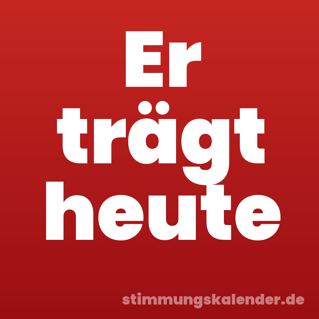 Er trägt heute