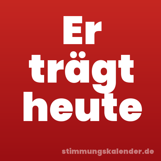Er trägt heute