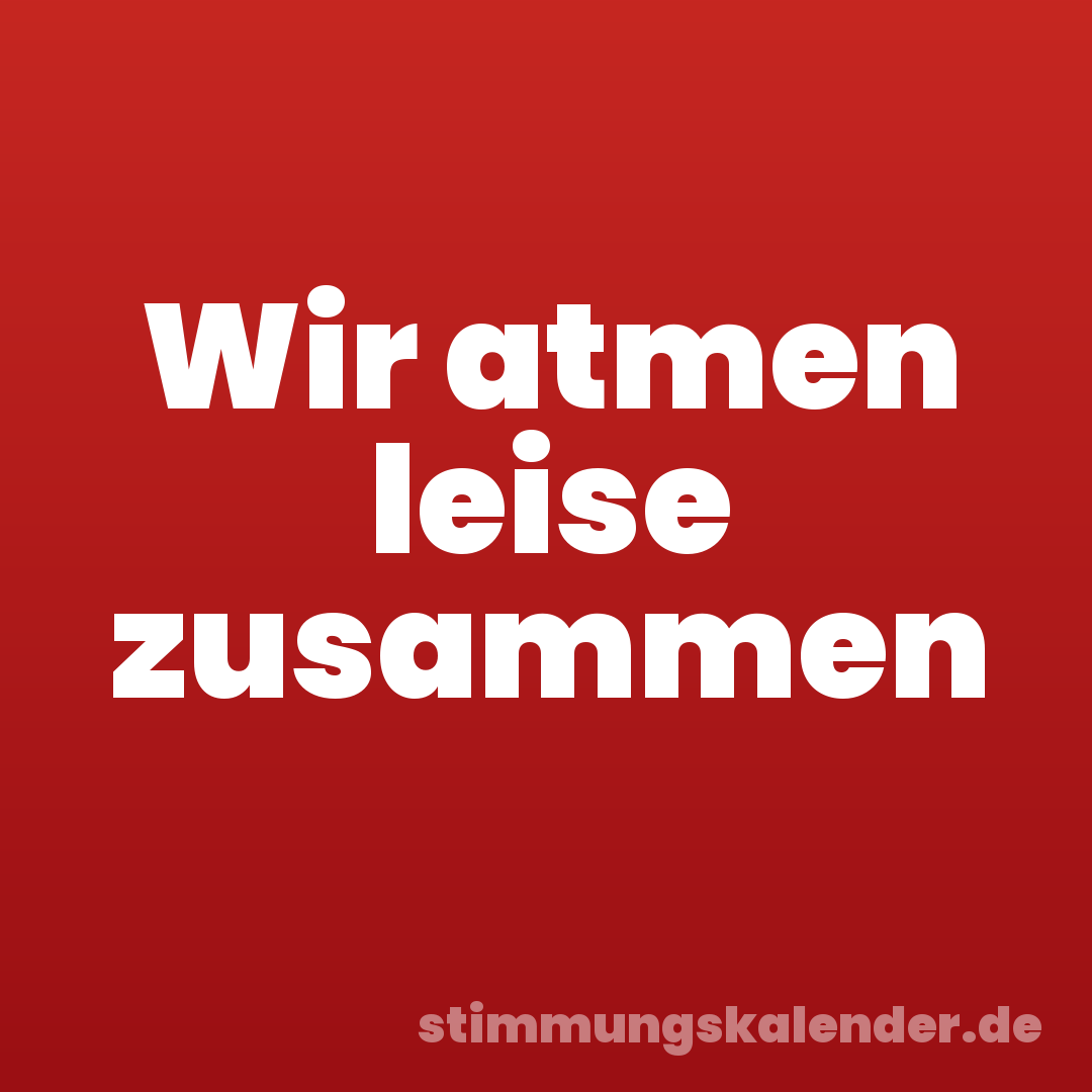 Wir atmen leise zusammen