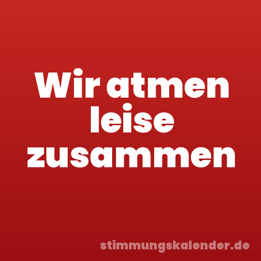 Wir atmen leise zusammen