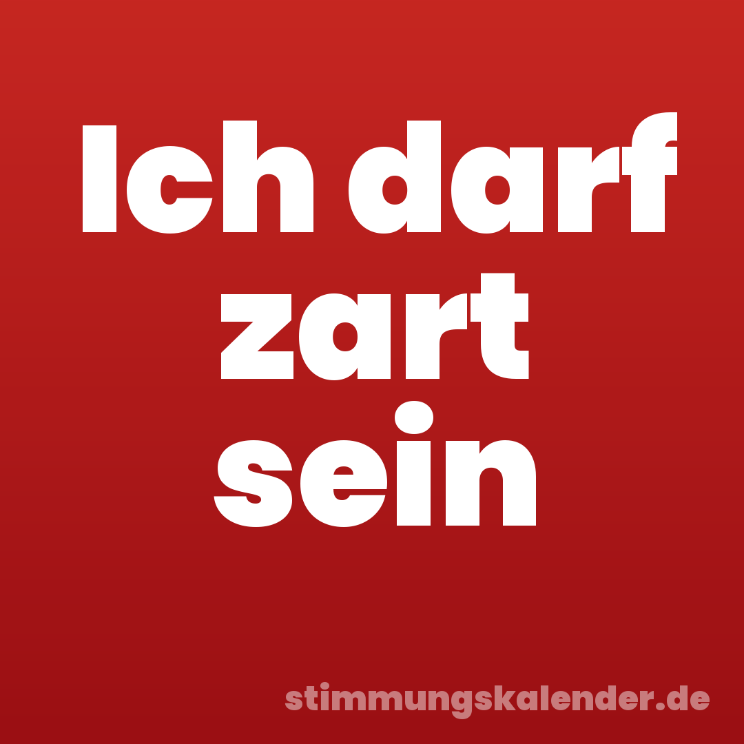 Ich darf zart sein