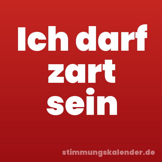 Ich darf zart sein