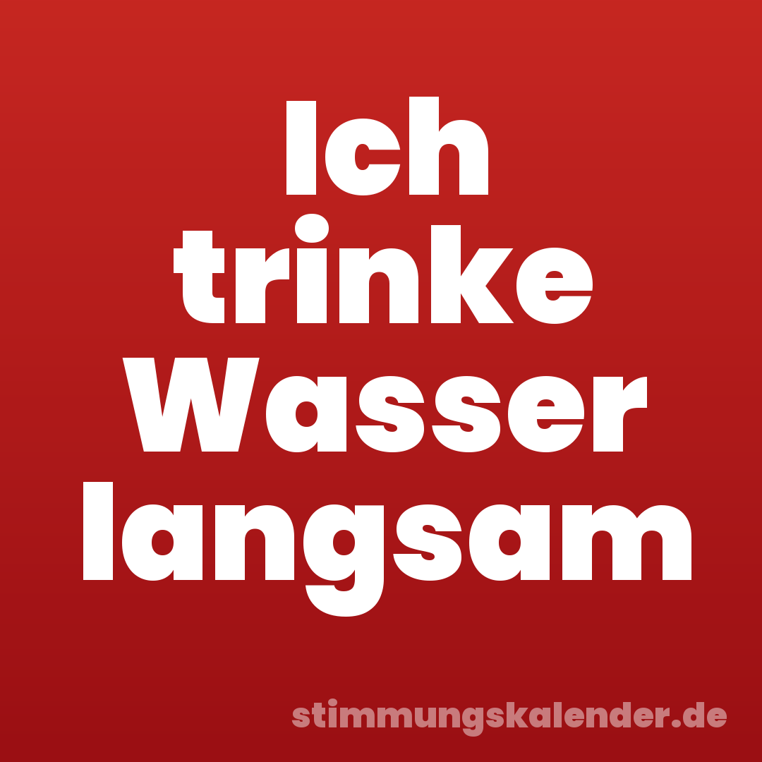 Ich trinke Wasser langsam