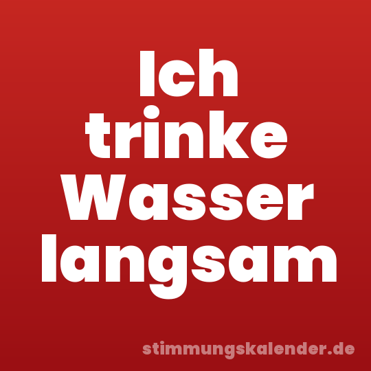 Ich trinke Wasser langsam