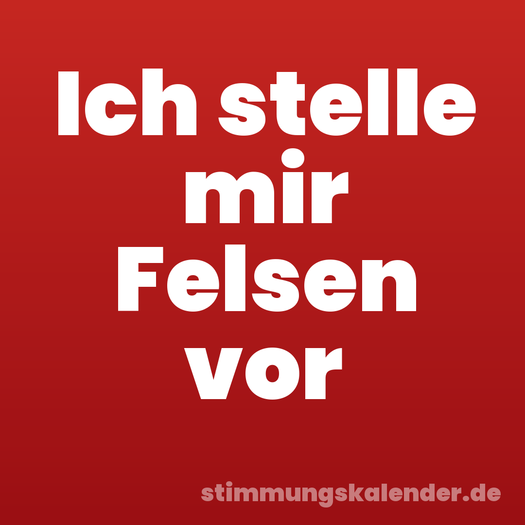 Ich stelle mir Felsen vor