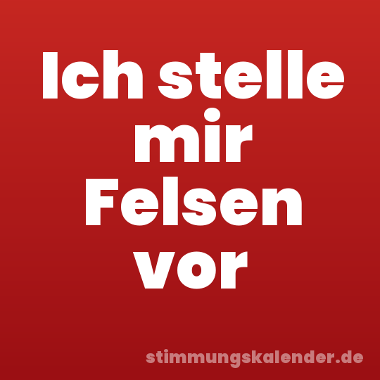 Ich stelle mir Felsen vor