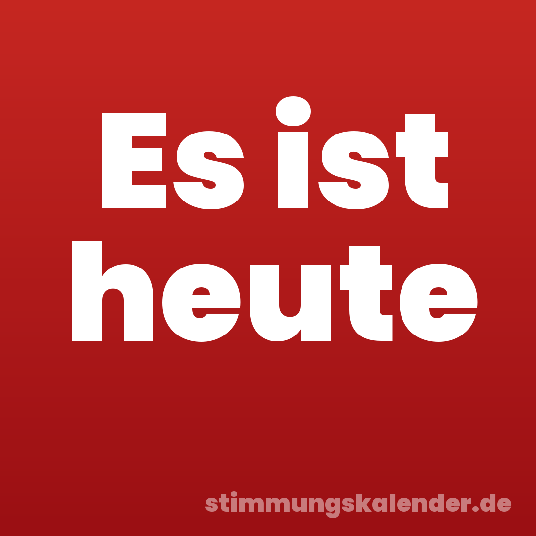 Es ist heute