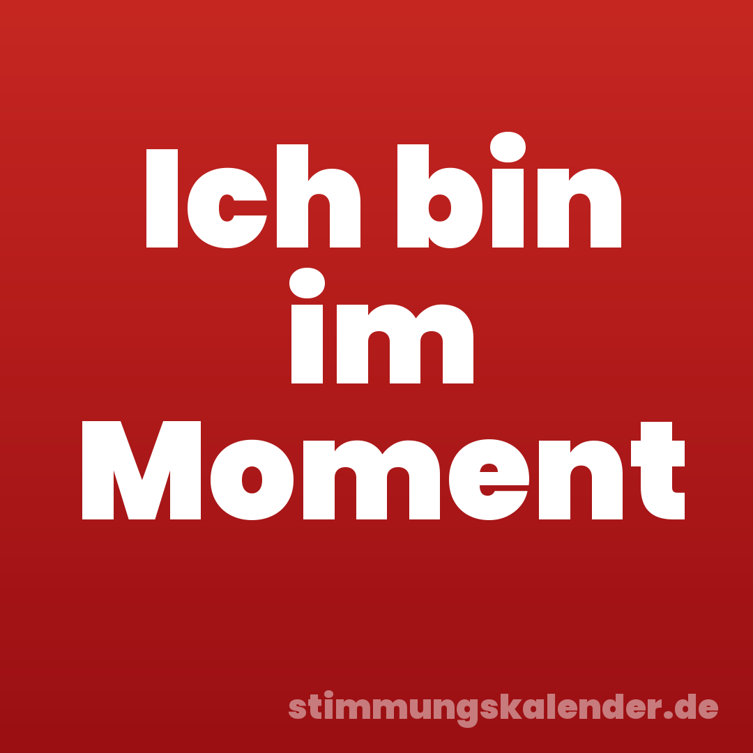 Ich bin im Moment
