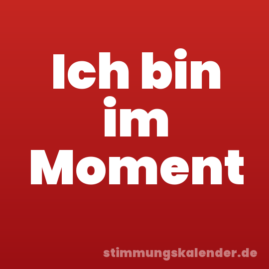 Ich bin im Moment