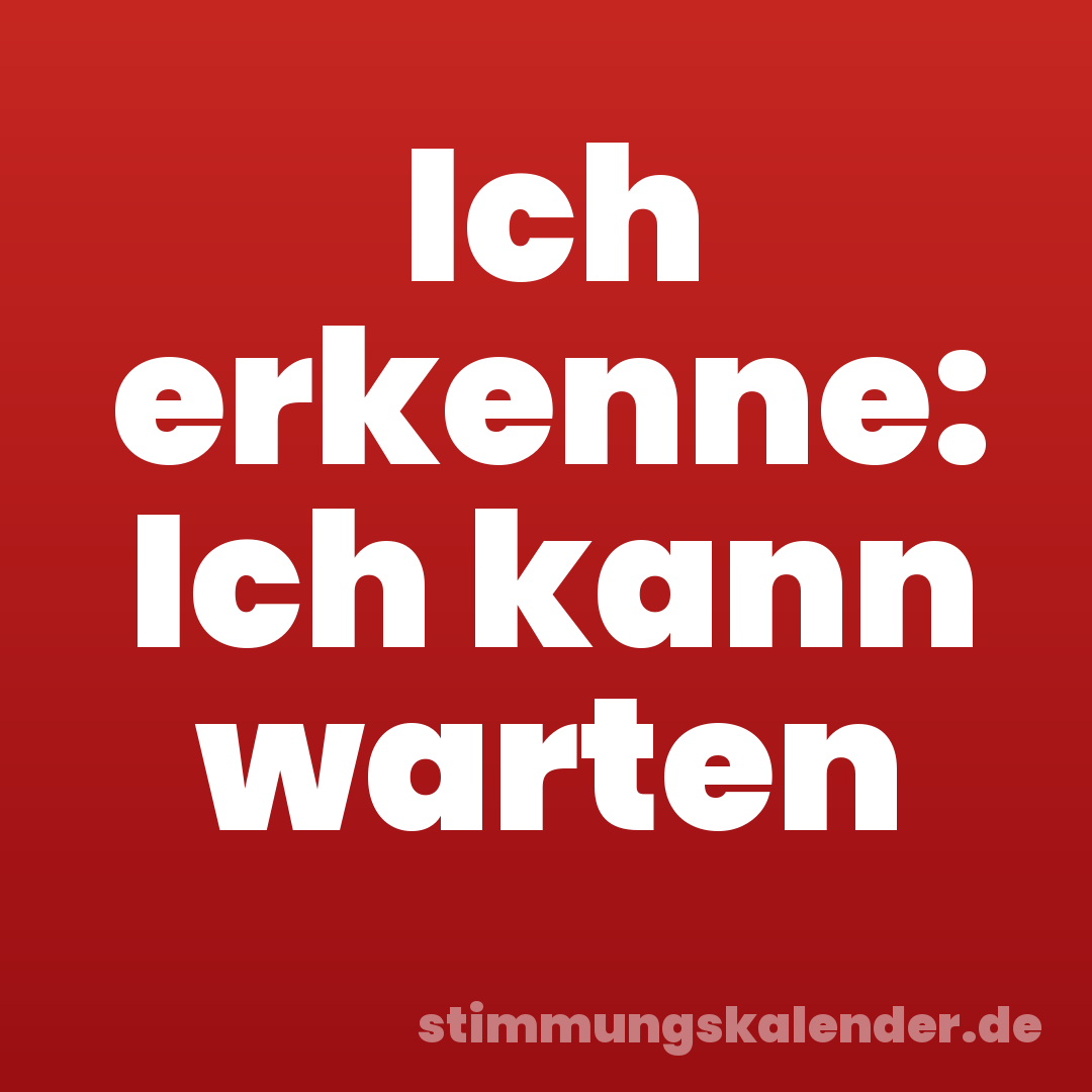 Ich erkenne: Ich kann warten