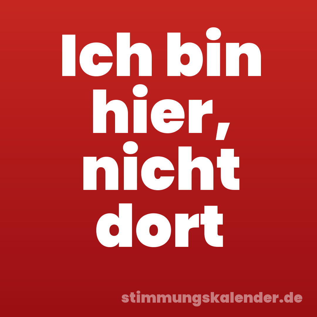 Ich bin hier, nicht dort