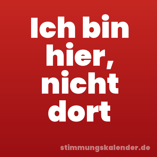 Ich bin hier, nicht dort