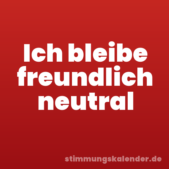 Ich bleibe freundlich neutral