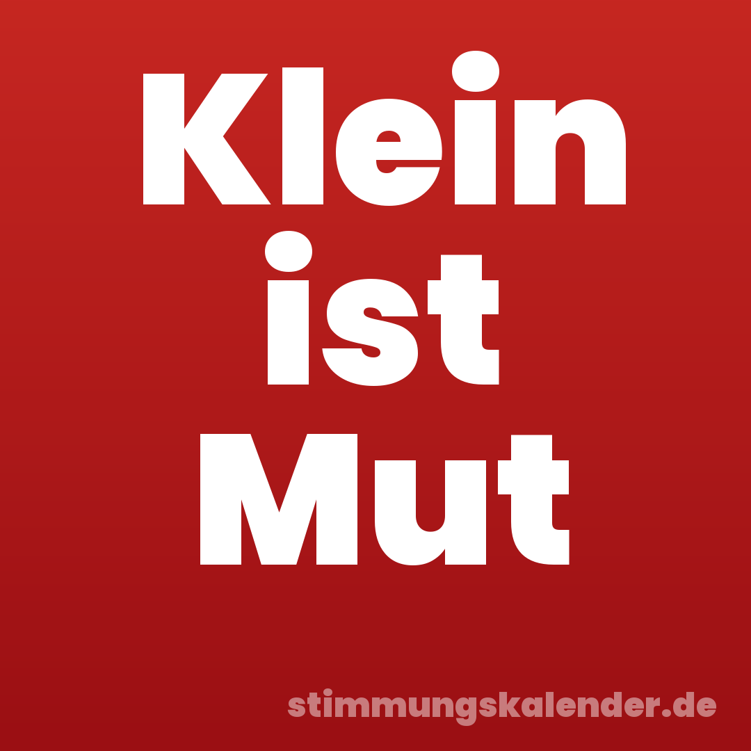 Klein ist Mut