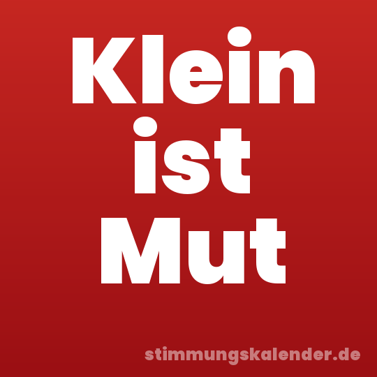 Klein ist Mut