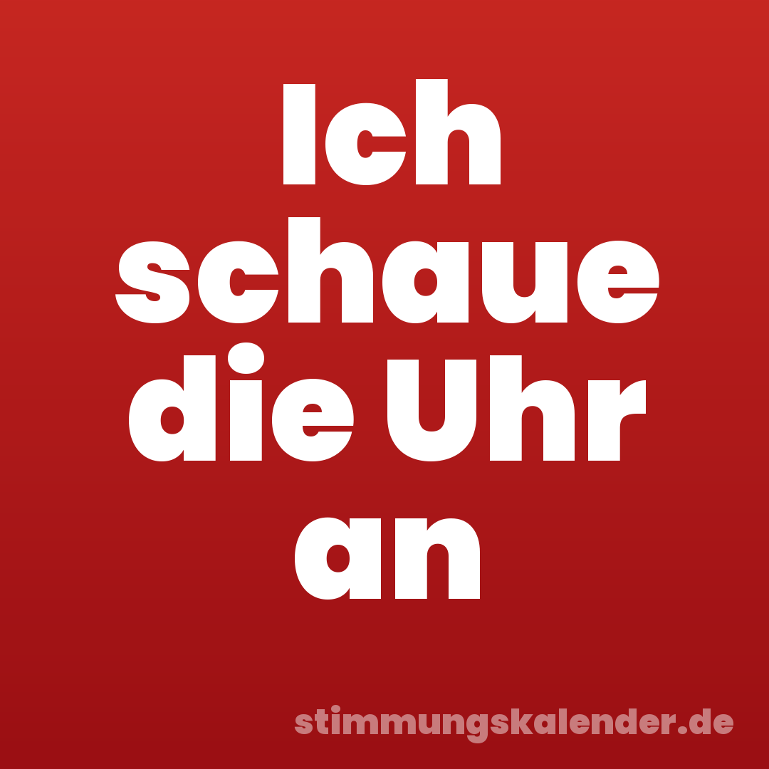 Ich schaue die Uhr an