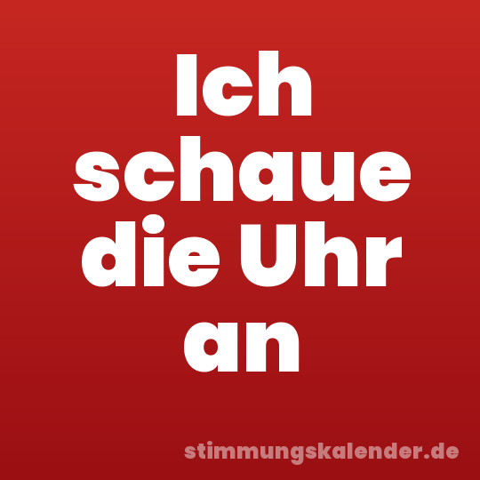 Ich schaue die Uhr an