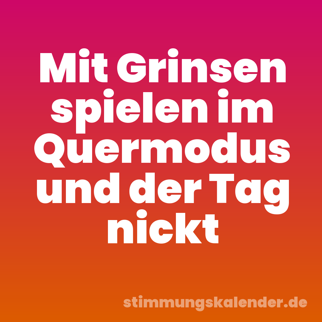 Mit Grinsen spielen im Quermodus und der Tag nickt
