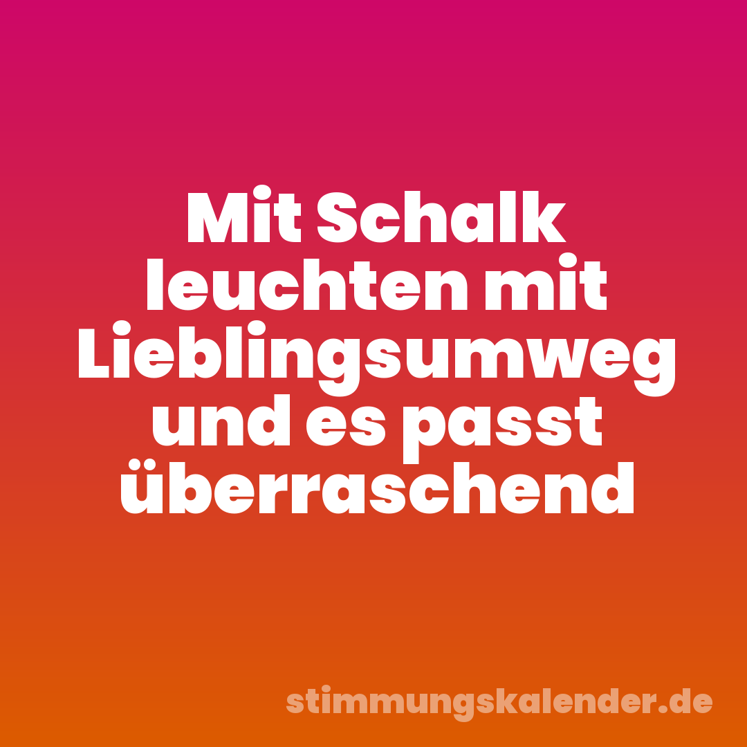 Mit Schalk leuchten mit Lieblingsumweg und es passt überraschend