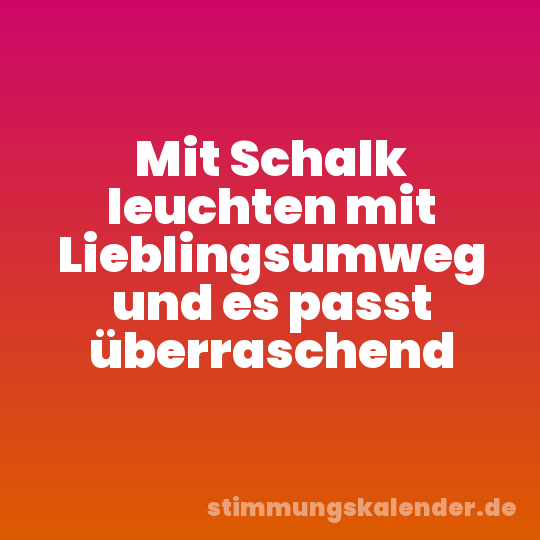 Mit Schalk leuchten mit Lieblingsumweg und es passt überraschend