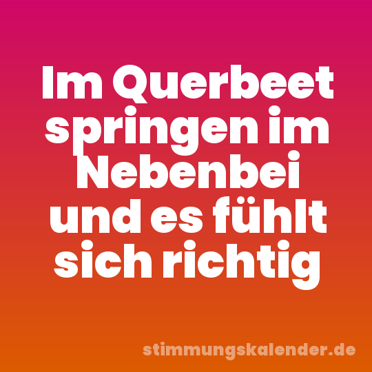 Im Querbeet springen im Nebenbei und es fühlt sich richtig