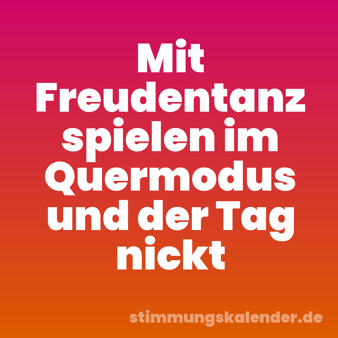 Mit Freudentanz spielen im Quermodus und der Tag nickt