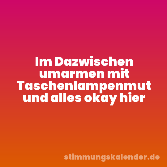 Im Dazwischen umarmen mit Taschenlampenmut und alles okay hier