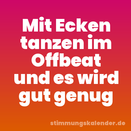 Mit Ecken tanzen im Offbeat und es wird gut genug