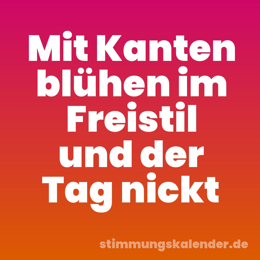 Mit Kanten blühen im Freistil und der Tag nickt