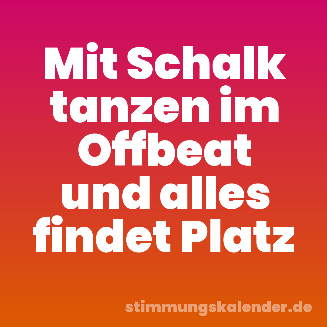 Mit Schalk tanzen im Offbeat und alles findet Platz