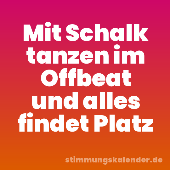 Mit Schalk tanzen im Offbeat und alles findet Platz