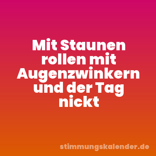 Mit Staunen rollen mit Augenzwinkern und der Tag nickt