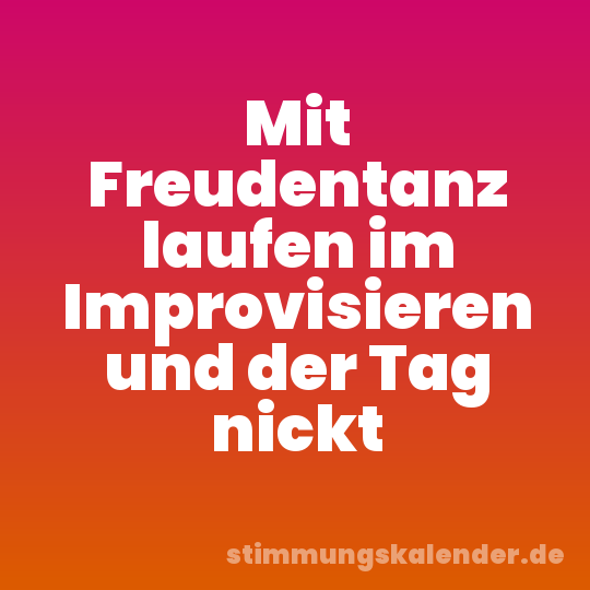 Mit Freudentanz laufen im Improvisieren und der Tag nickt