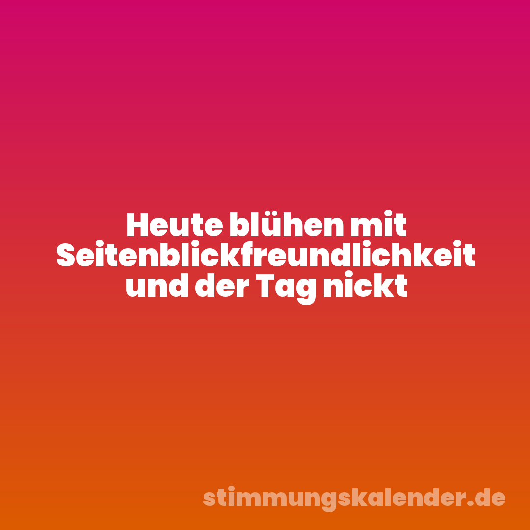 Heute blühen mit Seitenblickfreundlichkeit und der Tag nickt