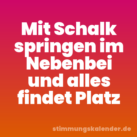 Mit Schalk springen im Nebenbei und alles findet Platz