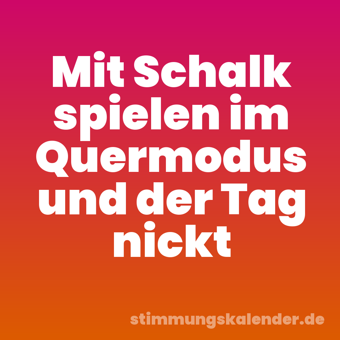 Mit Schalk spielen im Quermodus und der Tag nickt